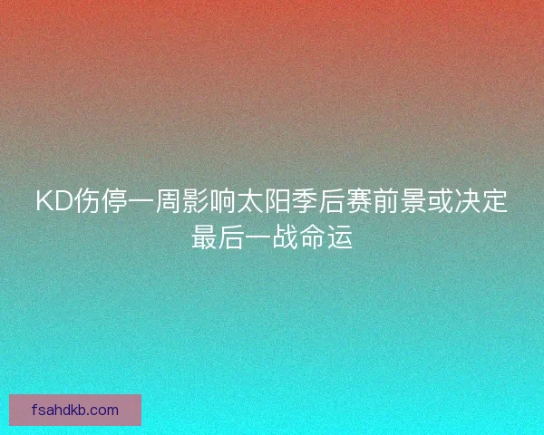 KD伤停一周影响太阳季后赛前景或决定最后一战命运