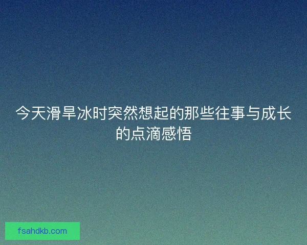 今天滑旱冰时突然想起的那些往事与成长的点滴感悟