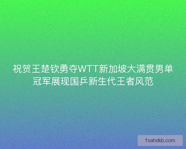 祝贺王楚钦勇夺WTT新加坡大满贯男单冠军展现国乒新生代王者风范