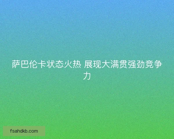 萨巴伦卡状态火热 展现大满贯强劲竞争力
